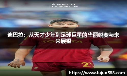 迪巴拉：从天才少年到足球巨星的华丽蜕变与未来展望