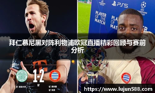 拜仁慕尼黑对阵利物浦欧冠直播精彩回顾与赛前分析