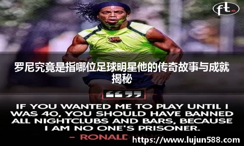 罗尼究竟是指哪位足球明星他的传奇故事与成就揭秘