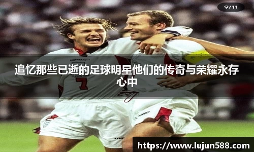 追忆那些已逝的足球明星他们的传奇与荣耀永存心中