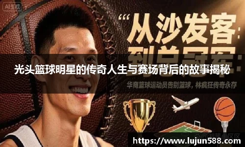 光头篮球明星的传奇人生与赛场背后的故事揭秘