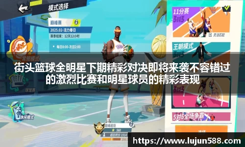 街头篮球全明星下期精彩对决即将来袭不容错过的激烈比赛和明星球员的精彩表现